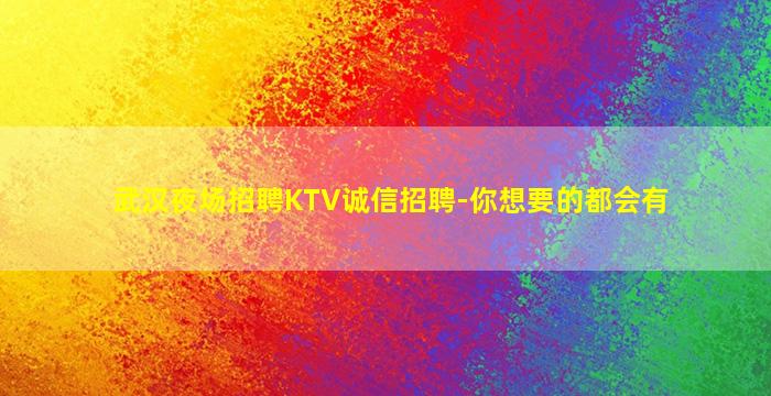 武汉夜场招聘KTV诚信招聘-你想要的都会有