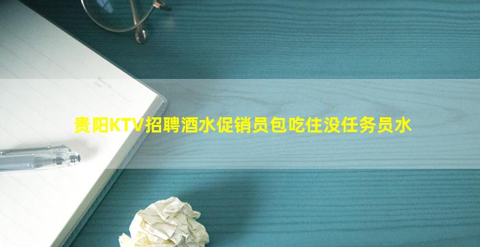 贵阳KTV招聘酒水促销员包吃住没任务员水